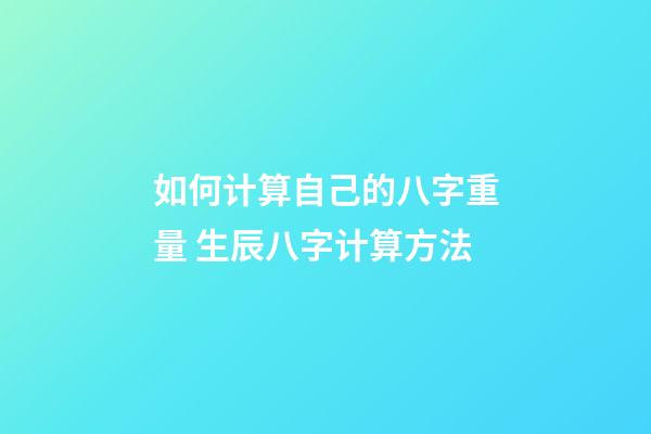 如何计算自己的八字重量 生辰八字计算方法-第1张-观点-玄机派